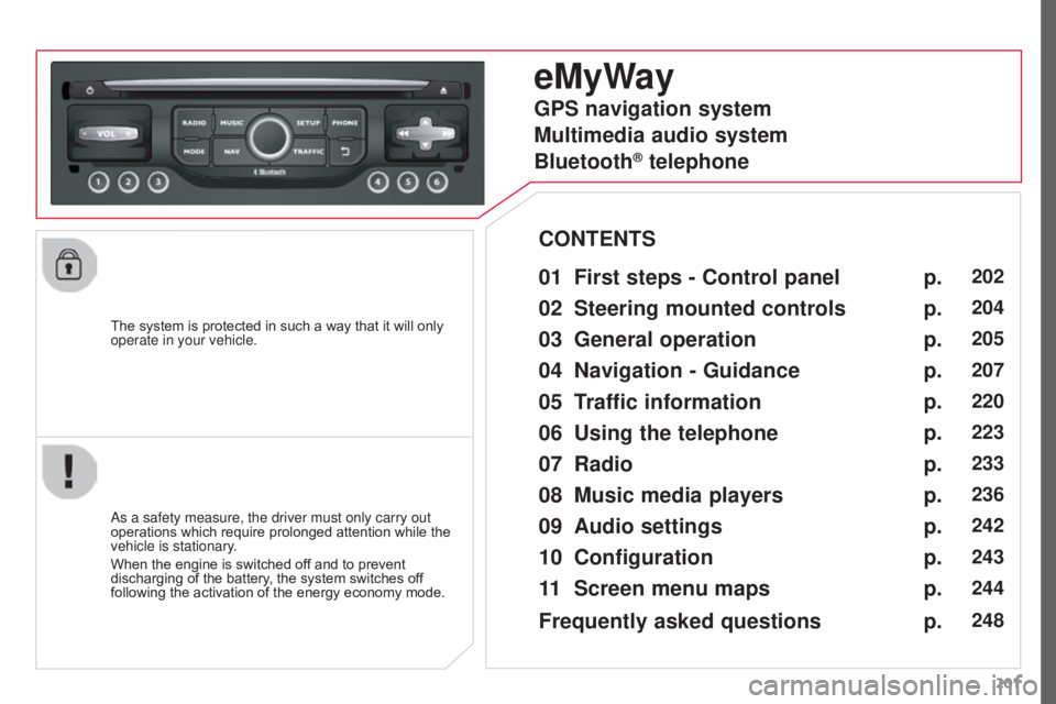 CITROEN C3 PICASSO 2017 Manual PDF 201
C3Picasso_en_Chap13a_RT6-2-8_ed01-2015
The system is protected in such a way that it will only
operate in your vehicle.
eMyWay
01 First steps - Control panel
As a safety measure, the driver must CITROEN C3 PICASSO 2017 Manual PDF 201
C3Picasso_en_Chap13a_RT6-2-8_ed01-2015
The system is protected in such a way that it will only
operate in your vehicle.
eMyWay
01 First steps - Control panel
As a safety measure, the driver must