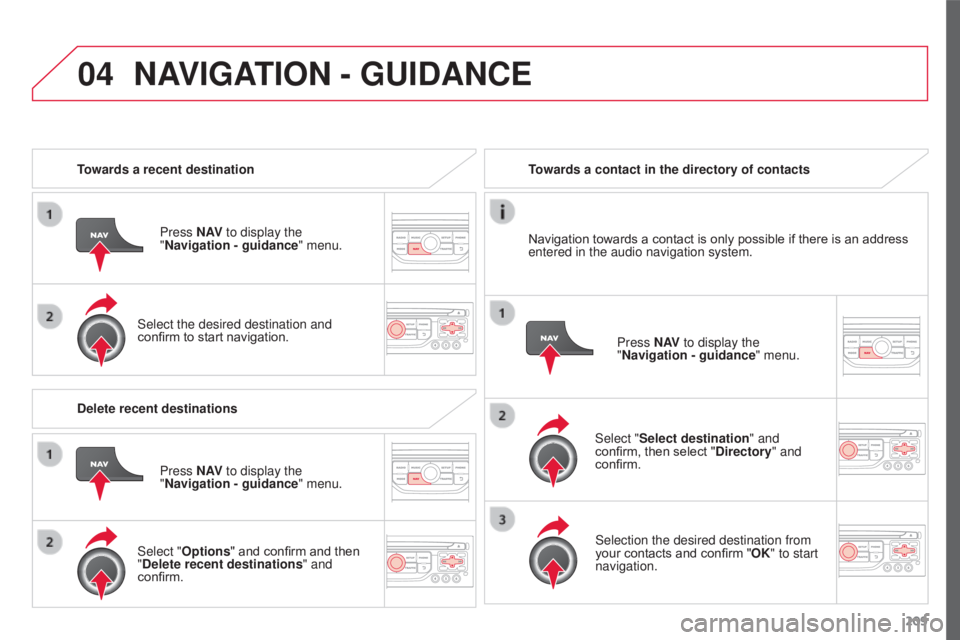 CITROEN C3 PICASSO 2017 Owners Guide 04
209
C3Picasso_en_Chap13a_RT6-2-8_ed01-2015
Towards a recent destinationPress N AV to display the
"Navigation - guidance " menu.
Select the desired destination and
confirm to start navigat CITROEN C3 PICASSO 2017 Owners Guide 04
209
C3Picasso_en_Chap13a_RT6-2-8_ed01-2015
Towards a recent destinationPress N AV to display the
"Navigation - guidance " menu.
Select the desired destination and
confirm to start navigat