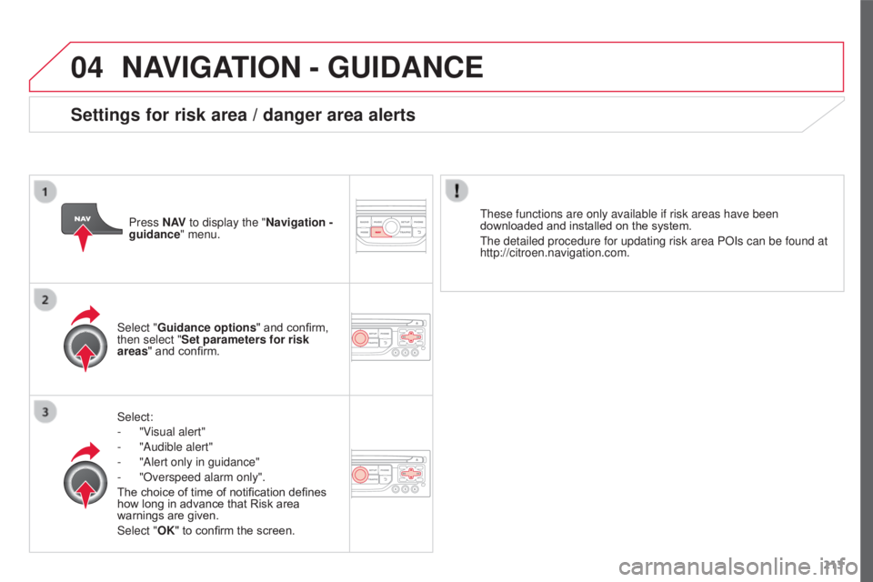 CITROEN C3 PICASSO 2017  Owners Manual 04
213
C3Picasso_en_Chap13a_RT6-2-8_ed01-2015
NAVIGATION - GUIDANCE
Select:
- 
"V
 isual alert"
-
 
"Audible alert"
-

 
"Alert only in guidance"
-

 
"Overspeed alarm only