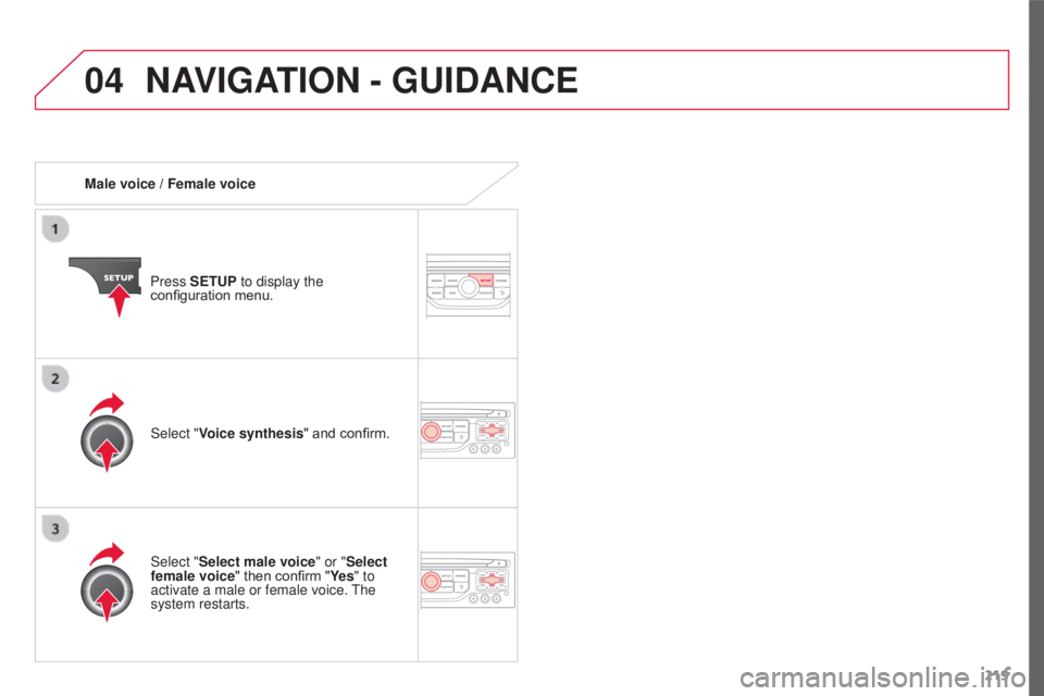 CITROEN C3 PICASSO 2017  Owners Manual 04
219
C3Picasso_en_Chap13a_RT6-2-8_ed01-2015
Male voice / Female voicePress SETUP to display the 
configuration menu.
Select "Select male voice" or "Select 
female voice" then confirm