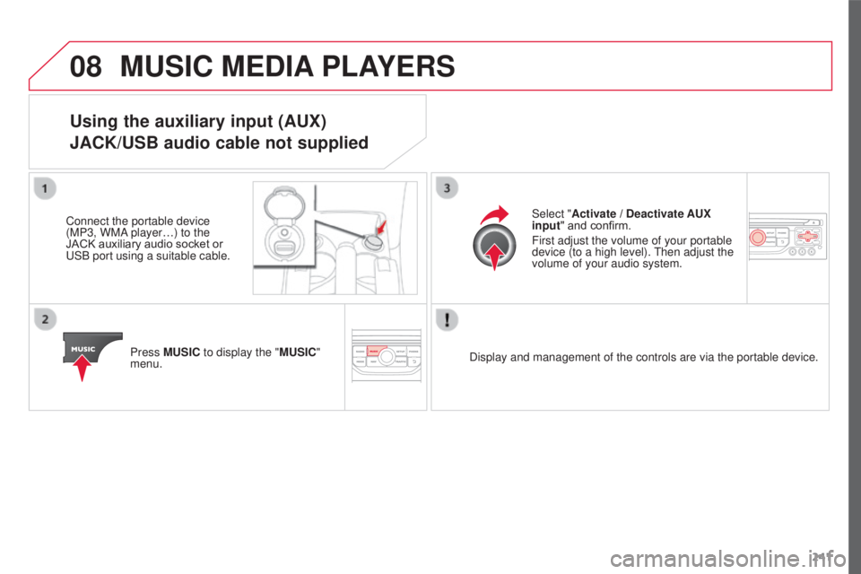 CITROEN C3 PICASSO 2017 Owners Manual 08
241
C3Picasso_en_Chap13a_RT6-2-8_ed01-2015
MUSIC MEDIA PLAYERS
Using the auxiliary input (AUX)
JACK/USB audio cable not supplied
Connect the portable device
(MP3, WMA player…) to the
JACK auxil CITROEN C3 PICASSO 2017 Owners Manual 08
241
C3Picasso_en_Chap13a_RT6-2-8_ed01-2015
MUSIC MEDIA PLAYERS
Using the auxiliary input (AUX)
JACK/USB audio cable not supplied
Connect the portable device
(MP3, WMA player…) to the
JACK auxil