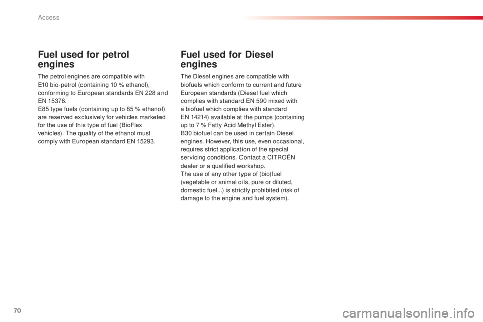 CITROEN C3 PICASSO 2017 Manual PDF 70
C3Picasso_en_Chap04_ouverture_ed01-2015
Fuel used for petrol  
engines
The petrol engines are compatible with 
E10 bio-petrol (containing 10 % ethanol), 
conforming to European standards EN 228 and