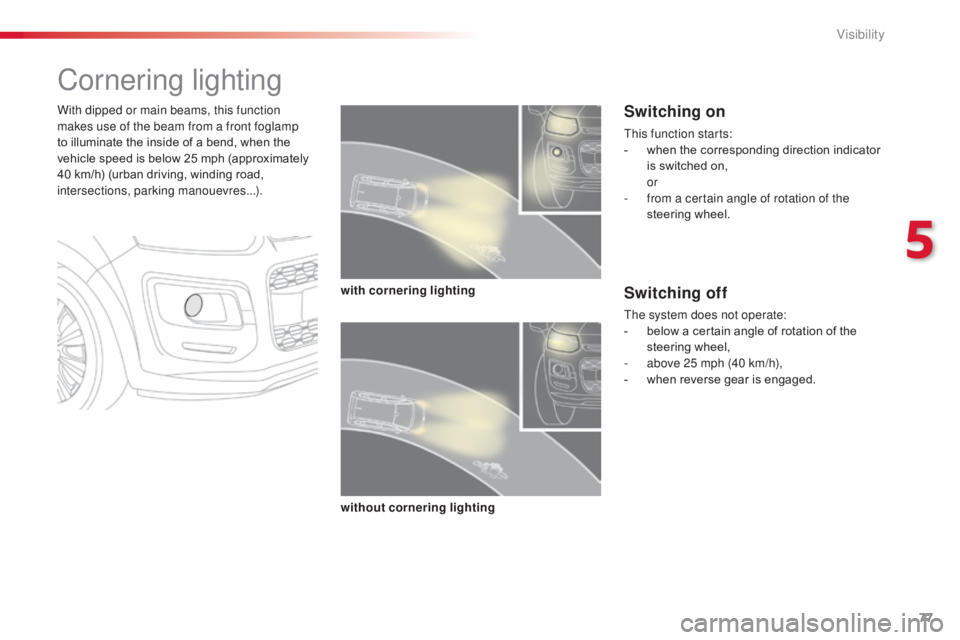 CITROEN C3 PICASSO 2017  Owners Manual 77
C3Picasso_en_Chap05_visibilite_ed01-2015
Cornering lighting
With dipped or main beams, this function 
makes use of the beam from a front foglamp 
to illuminate the inside of a bend, when the 
vehic