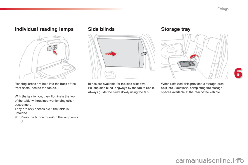 CITROEN C3 PICASSO 2017  Owners Manual 89
C3Picasso_en_Chap06_amenagement_ed01-2015
Reading lamps are built into the back of the 
front seats, behind the tables. 
Individual reading lamps
Blinds are available for the side windows.
Pull the