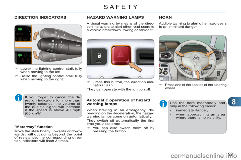 CITROEN C3 PICASSO 2011 User Guide 8
99
SAFETY
DIRECTION INDICATORS
  If you forget to cancel the di-
rection indicators for more than 
twenty seconds, the volume of 
the audible signal will increase 
if the speed is above 40 mph 
(60 