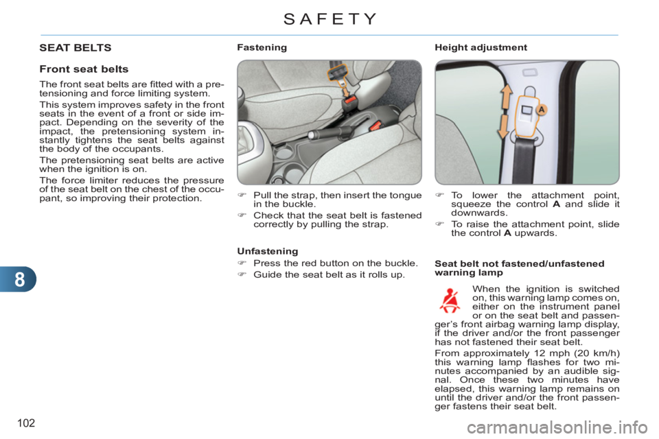 CITROEN C3 PICASSO 2011 User Guide 8
102
SAFETY
   
Height adjustment 
   
Seat belt not fastened/unfastened 
warning lamp     
 
 
 
 
 
 
 
 
 
Fastening 
   
 
�) 
  Pull the strap, then insert the tongue 
in the buckle. 
   
�) 
  
