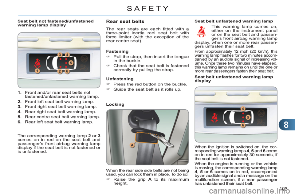 CITROEN C3 PICASSO 2011 User Guide 8
103
SAFETY
   
 
1. 
  Front and/or rear seat belts not 
fastened/unfastened warning lamp. 
   
2. 
  Front left seat belt warning lamp. 
   
3. 
  Front right seat belt warning lamp. 
   
4. 
  Rea