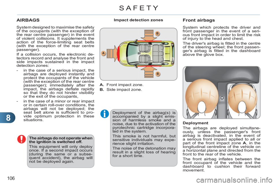 CITROEN C3 PICASSO 2011  Owners Manual 8
106
SAFETY
  AIRBAGS 
 
Deployment of the airbag(s) is 
accompanied by a slight emis-
sion of harmless smoke and a 
noise, due to the activation of the 
pyrotechnic cartridge incorpora-
ted in the s