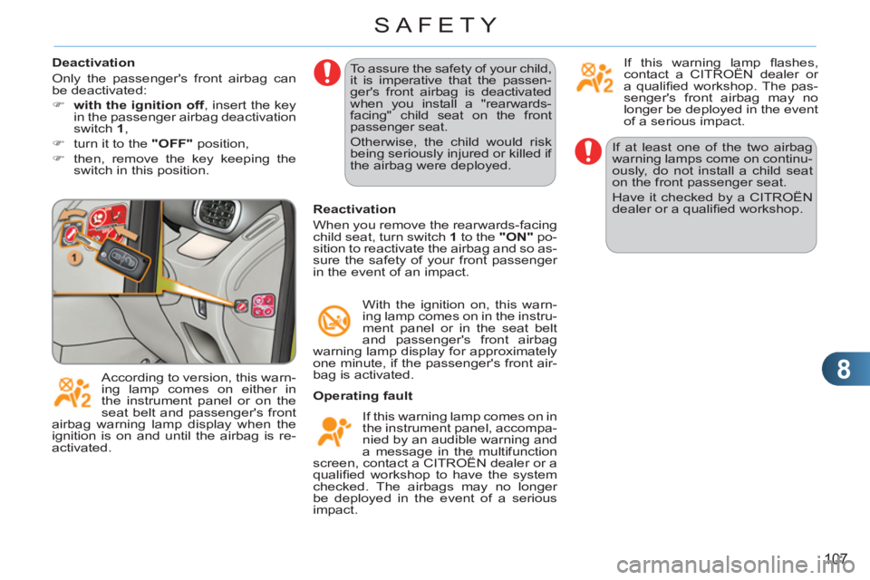 CITROEN C3 PICASSO 2011  Owners Manual 8
107
SAFETY
  If at least one of the two airbag 
warning lamps come on continu-
ously, do not install a child seat 
on the front passenger seat. 
  Have it checked by a CITROËN 
dealer or a qualiﬁ