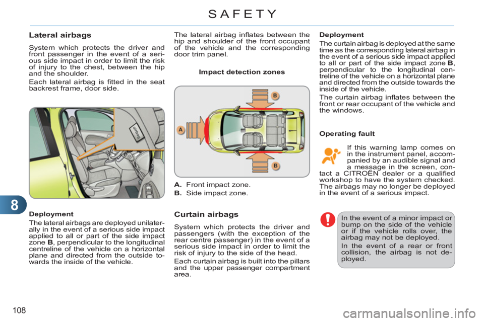 CITROEN C3 PICASSO 2011 User Guide 8
108
SAFETY
Lateral airbags
  System which protects the driver and 
front passenger in the event of a seri-
ous side impact in order to limit the risk 
of injury to the chest, between the hip 
and th
