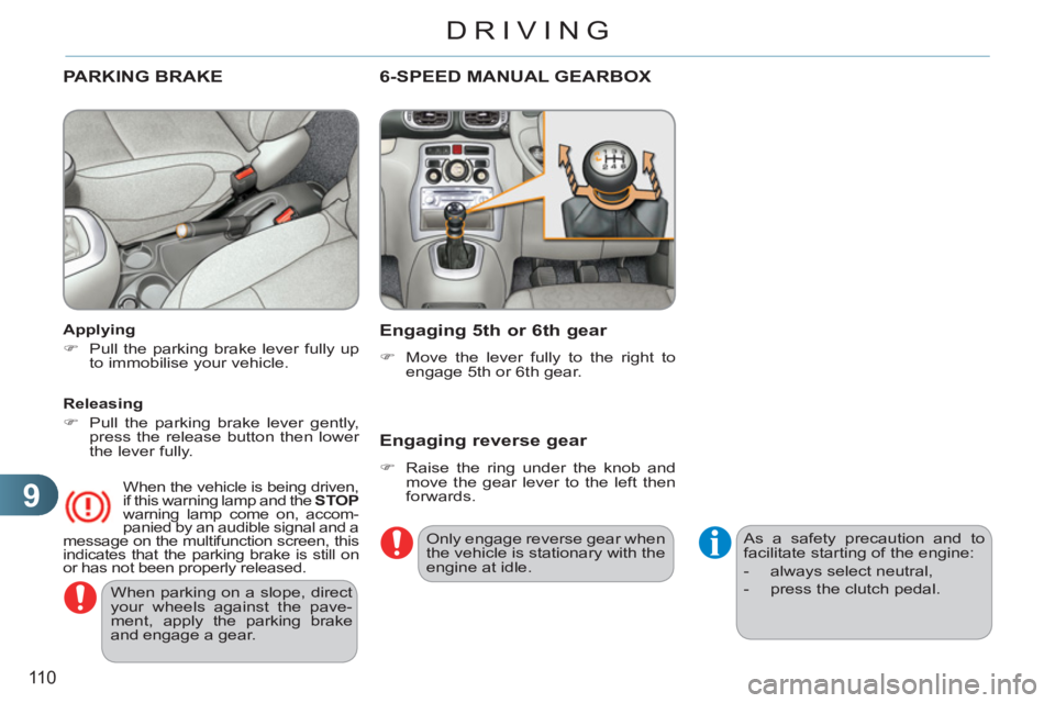 CITROEN C3 PICASSO 2011  Owners Manual 9
110
DRIVING
  When parking on a slope, direct 
your wheels against the pave-
ment, apply the parking brake 
and engage a gear.  
 
PARKING BRAKE  
 
 
Applying 
   
 
�) 
  Pull the parking brake le