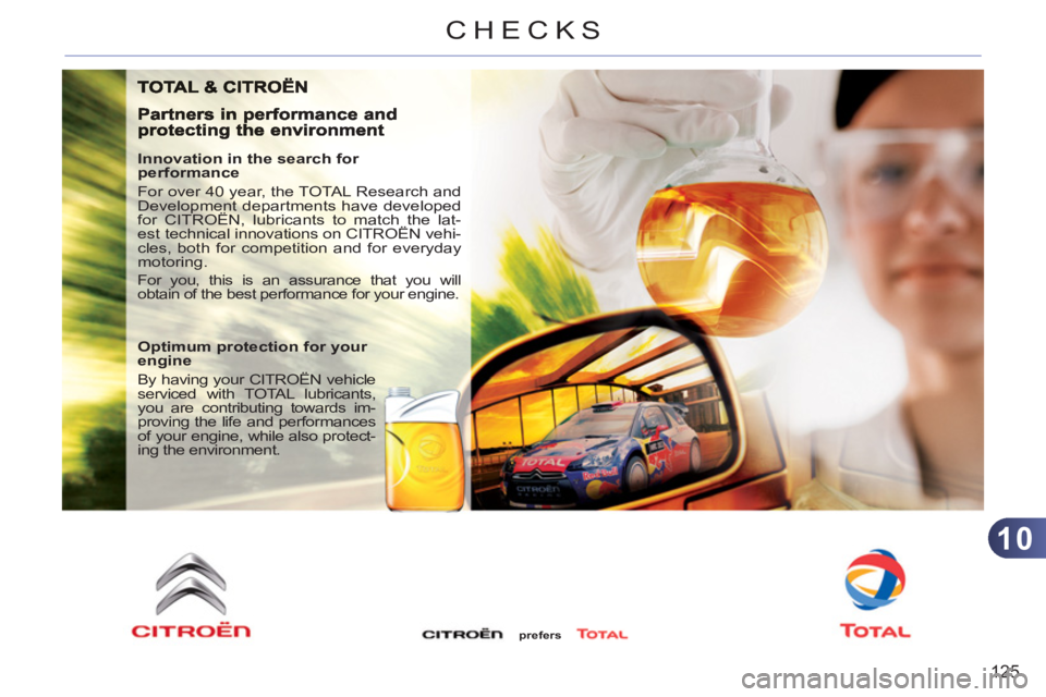 CITROEN C3 PICASSO 2011 User Guide 10
125
CHECKS
   
Innovation in the search for 
performance 
  For over 40 year, the TOTAL Research and 
Development departments have developed 
for CITROËN, lubricants to match the lat-
est technica