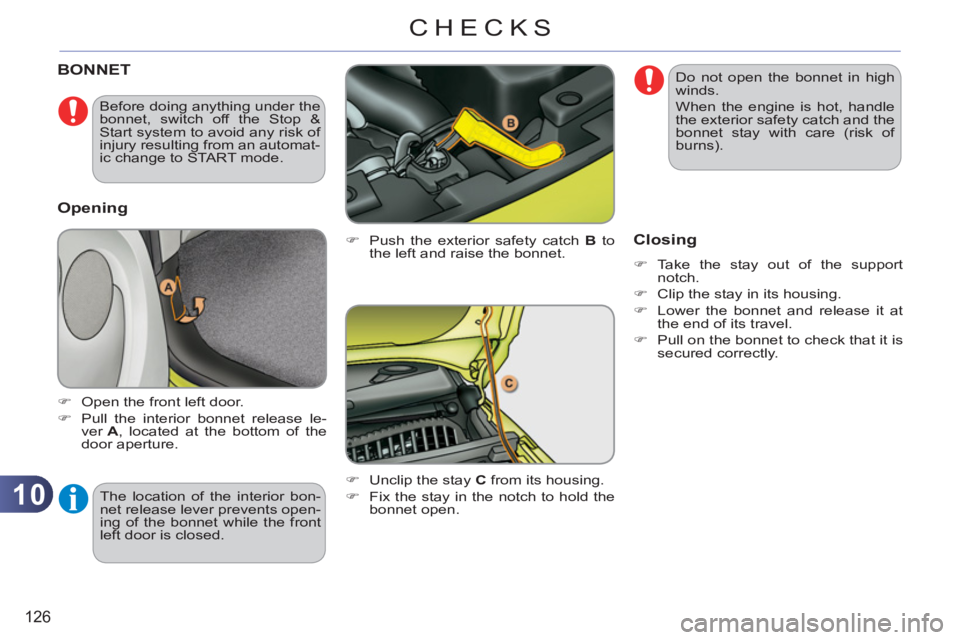 CITROEN C3 PICASSO 2011 User Guide 10
126
CHECKS
BONNET 
   
�) 
  Push the exterior safety catch  B 
 to 
the left and raise the bonnet. 
   
�) 
  Unclip the stay  C 
 from its housing. 
   
�) 
  Fix the stay in the notch to hold th