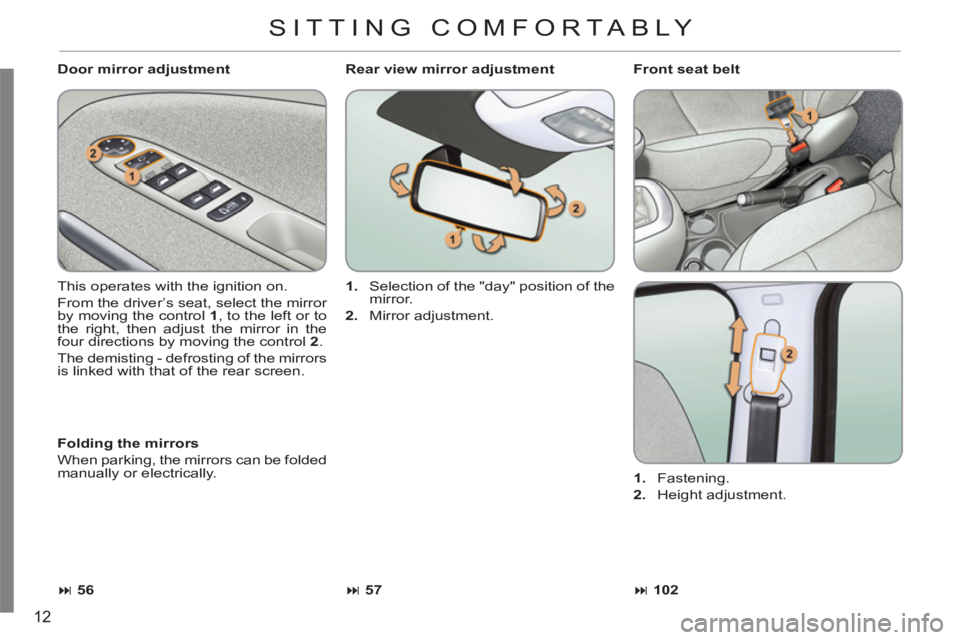 CITROEN C3 PICASSO 2011  Owners Manual 12
   
Door mirror adjustment 
  This operates with the ignition on. 
  From the driver’s seat, select the mirror 
by moving the control  1 
, to the left or to 
the right, then adjust the mirror in