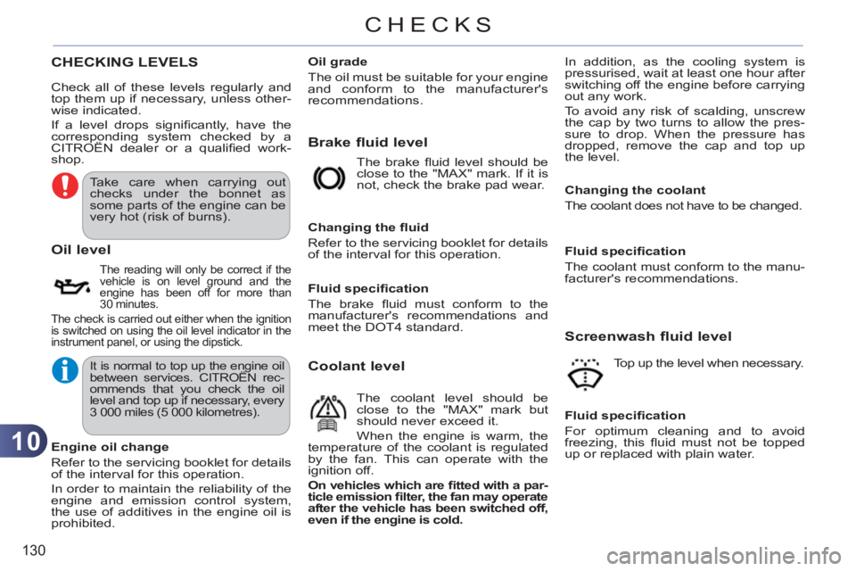 CITROEN C3 PICASSO 2011  Owners Manual 10
130
CHECKS
CHECKING LEVELS
Brake fluid level
   
Oil level 
 The reading will only be correct if the 
vehicle is on level ground and the 
engine has been off for more than
30 minutes. 
  The check 