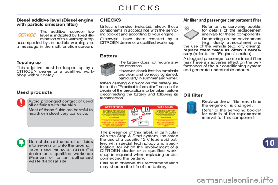 CITROEN C3 PICASSO 2011  Owners Manual 10
131
CHECKS
  Avoid prolonged contact of used 
oil or ﬂ uids with the skin. 
  Most of these ﬂ uids are harmful to 
health or indeed very corrosive. 
  Do not discard used oil or ﬂ uids 
into 