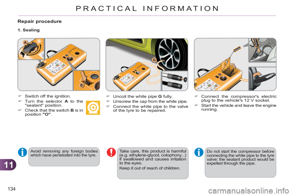 CITROEN C3 PICASSO 2011  Owners Manual 11
134
PRACTICAL INFORMATION
   
Repair procedure 
 
 
1. Sealing 
 
 
Avoid removing any foreign bodies 
which have penetrated into the tyre.   
 
Take care, this product is harmful 
(e.g. ethylene-g