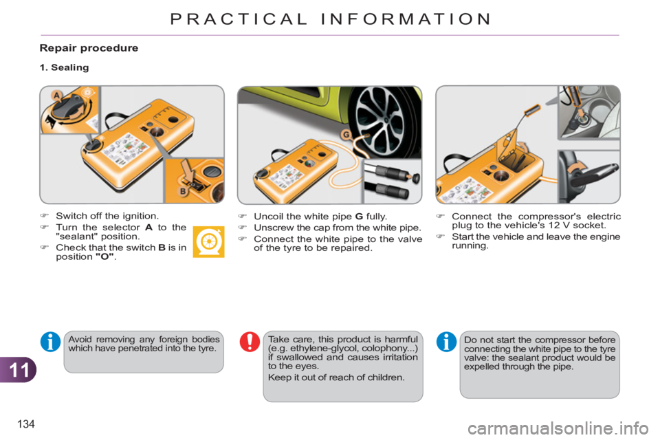 CITROEN C3 PICASSO 2011 Owners Manual 11
134
PRACTICAL INFORMATION
Repair procedure
1. Sealing
Avoid removing any foreign bodies
which have penetrated into the tyre.
Take care, this product is harmful
(e.g. ethylene-g CITROEN C3 PICASSO 2011 Owners Manual 11
134
PRACTICAL INFORMATION
Repair procedure
1. Sealing
Avoid removing any foreign bodies
which have penetrated into the tyre.
Take care, this product is harmful
(e.g. ethylene-g