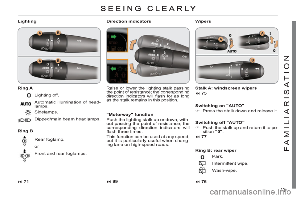 CITROEN C3 PICASSO 2011 User Guide 13
FAMILIARI
S
AT I
ON
   
Lighting 
   
Ring A 
 
   
Ring B 
   Raise or lower the lighting stalk passing 
the point of resistance; the corresponding 
direction indicators will ﬂ ash for as long 
