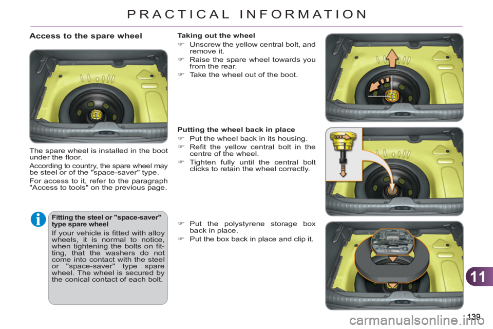 CITROEN C3 PICASSO 2011  Owners Manual 11
PRACTICAL INFORMATION
   
Fitting the steel or "space-saver" 
type spare wheel 
  If your vehicle is ﬁ tted with alloy 
wheels, it is normal to notice, 
when tightening the bolts on ﬁ t-
ting, 