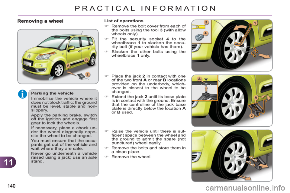 CITROEN C3 PICASSO 2011  Owners Manual 11
PRACTICAL INFORMATION
   
Parking the vehicle 
  Immobilise the vehicle where it 
does not block trafﬁ  c: the ground 
must be level, stable and non-
slippery. 
  Apply the parking brake, switch 