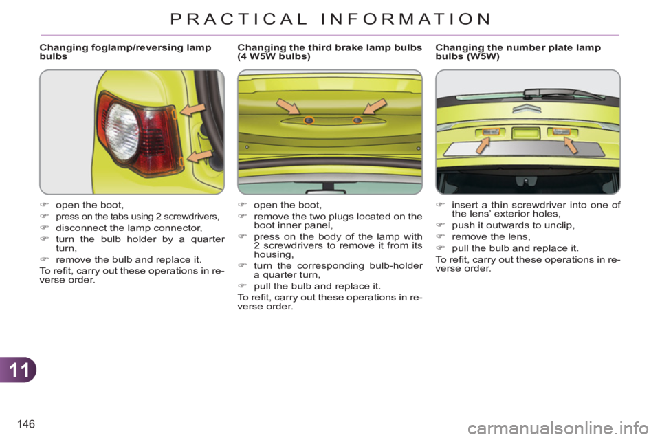 CITROEN C3 PICASSO 2011 Owners Manual 11
146
PRACTICAL INFORMATION
   
Changing foglamp/reversing lamp 
bulbs 
   
 
�) 
  open the boot, 
   
�) 
 
press on the tabs using 2 screwdrivers, 
 
 
�) 
  disconnect the lamp connector, 
   
�)