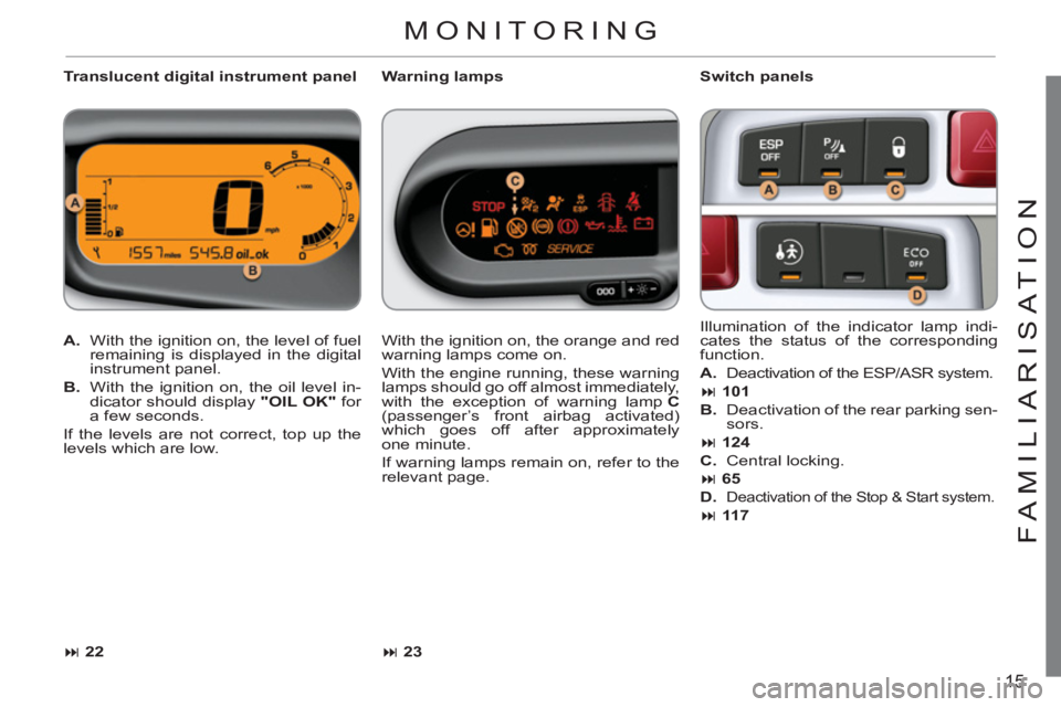 CITROEN C3 PICASSO 2011  Owners Manual 15
FAMILIARI
S
AT I
ON
   
Translucent digital instrument panel    
Switch panels 
   
 
A. 
  With the ignition on, the level of fuel 
remaining is displayed in the digital 
instrument panel. 
   
B.