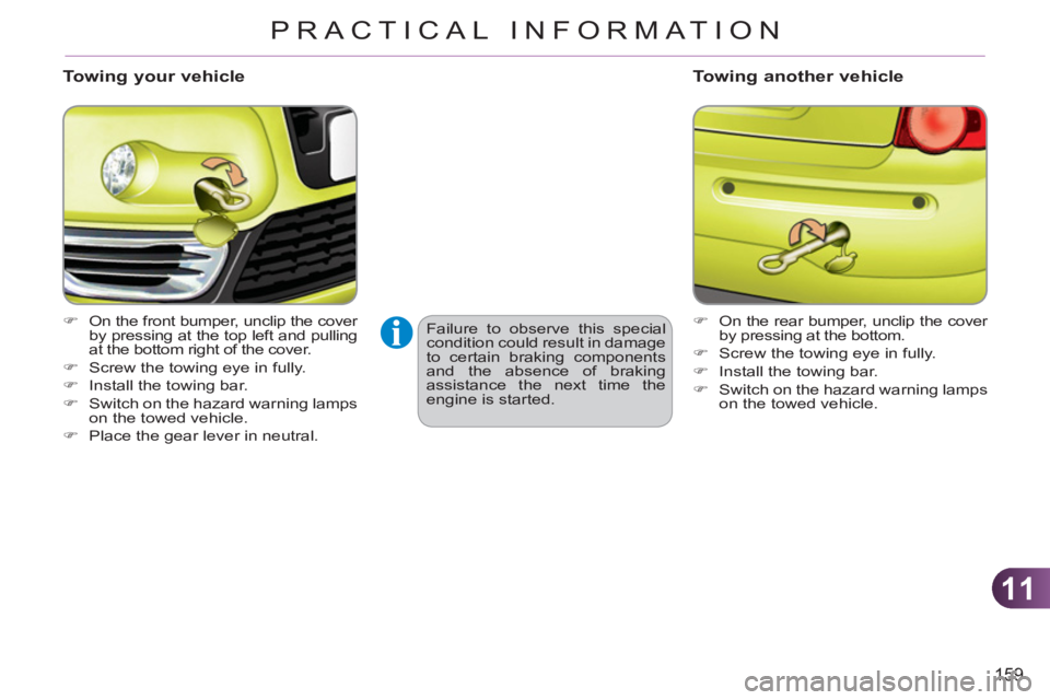 CITROEN C3 PICASSO 2011  Owners Manual 11
159
PRACTICAL INFORMATION
   
Towing your vehicle 
 
 
 
�) 
  On the front bumper, unclip the cover 
by pressing at the top left and pulling 
at the bottom right of the cover. 
   
�) 
  Screw the