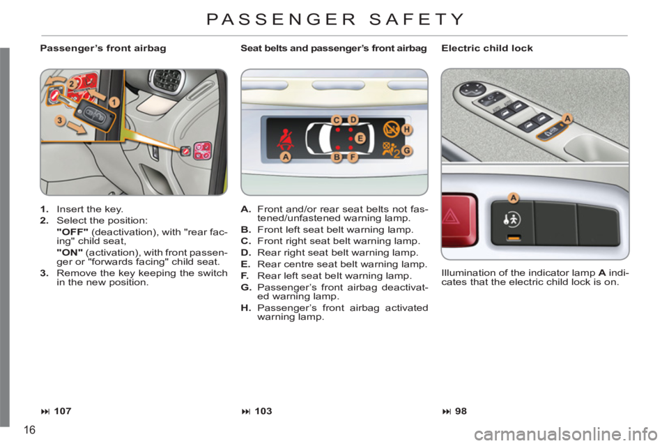 CITROEN C3 PICASSO 2011 User Guide 16
   
Passenger’s front airbag    
Electric child lock 
   
 
1. 
  Insert the key. 
   
2. 
  Select the position:  
  "OFF" 
 (deactivation), with "rear fac-
ing" child seat,  
  "ON" 
 (activati