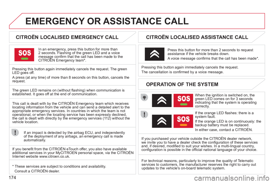 CITROEN C3 PICASSO 2011  Owners Manual 174
EMERGENCY OR ASSISTANCE CALL
   
 
 
 
 
 
 
CITROËN LOCALISED EMERGENCY CALL  
In an emergency, press this button for more than2 seconds. Flashing of the green LED and a voice message conﬁ rm 