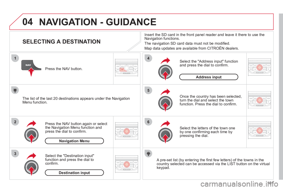 CITROEN C3 PICASSO 2011 User Guide 181
04
1
2
3
5
6
4
NAVIGATION - GUIDANCE
SELECTING A DESTINATION
Press the NAV button again or select
the Navigation Menu function and
press the dial to confi rm. CITROEN C3 PICASSO 2011 User Guide 181
04
1
2
3
5
6
4
NAVIGATION - GUIDANCE
SELECTING A DESTINATION
Press the NAV button again or select
the Navigation Menu function and
press the dial to confi rm.