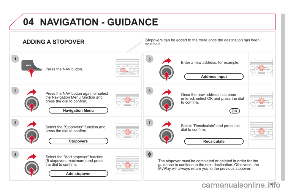 CITROEN C3 PICASSO 2011 User Guide 185
04
7
6
5
4
3
2
1
ADDING A STOPOVER
Enter a new address, for example.
Once the new address has been entered, select OK and press the dial
to confi rm.
Select "Recalculate" and p CITROEN C3 PICASSO 2011 User Guide 185
04
7
6
5
4
3
2
1
ADDING A STOPOVER
Enter a new address, for example.
Once the new address has been entered, select OK and press the dial
to confi rm.
Select "Recalculate" and p