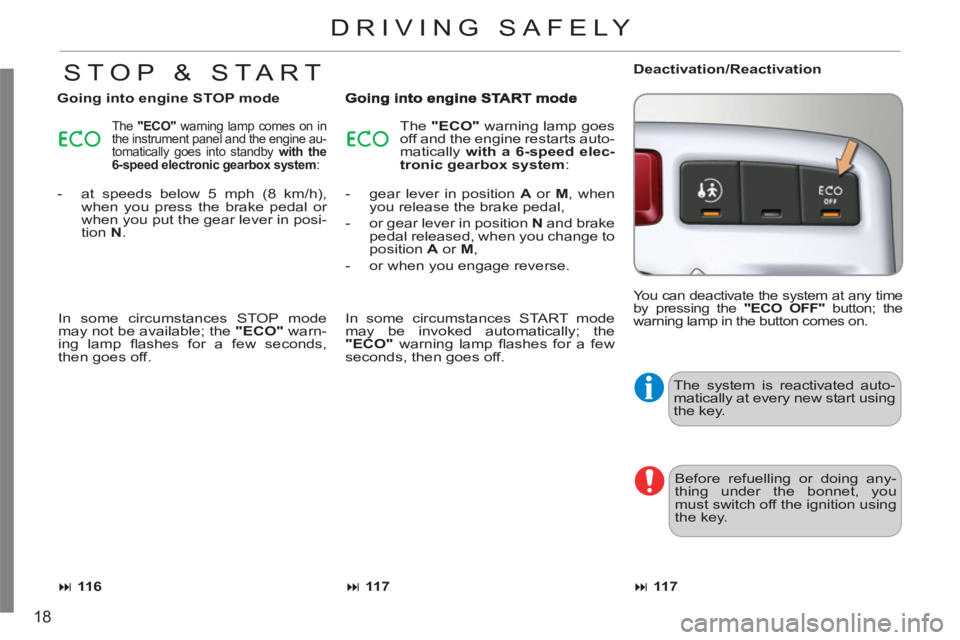 CITROEN C3 PICASSO 2011 User Guide 18
  The system is reactivated auto-
matically at every new start using 
the key. 
  Before refuelling or doing any-
thing under the bonnet, you 
must switch off the ignition using 
the key. 
DRIVING 