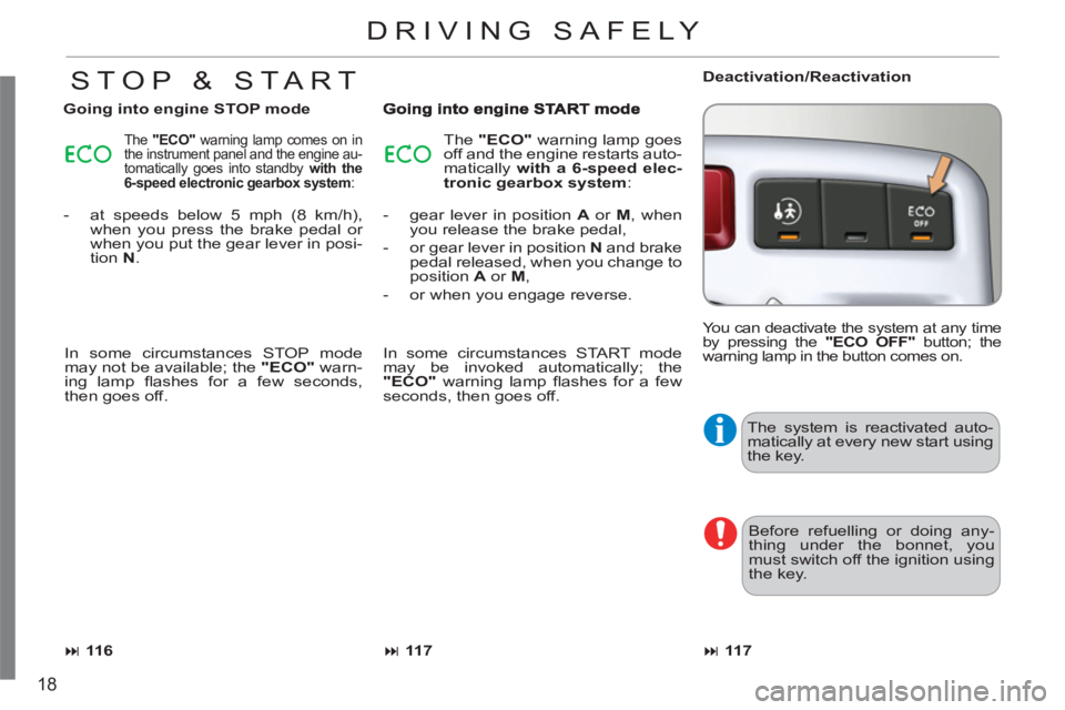 CITROEN C3 PICASSO 2011  Owners Manual 18
  The system is reactivated auto-
matically at every new start using 
the key. 
  Before refuelling or doing any-
thing under the bonnet, you 
must switch off the ignition using 
the key. 
DRIVING 