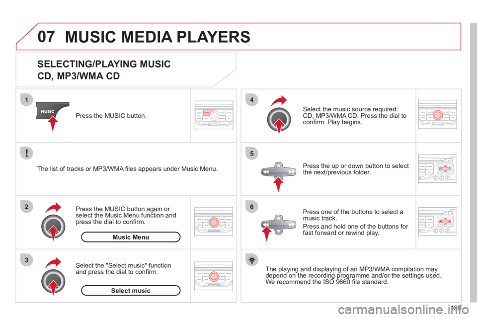 CITROEN C3 PICASSO 2011 User Guide 193
07
3 2 1
6
4
5
SELECTING/PLAYING MUSIC
CD, MP3/WMA CD
The playing and displaying of an MP3/WMA compilation may
depend on the recording programme and/or the settings us CITROEN C3 PICASSO 2011 User Guide 193
07
3 2 1
6
4
5
SELECTING/PLAYING MUSIC
CD, MP3/WMA CD
The playing and displaying of an MP3/WMA compilation may
depend on the recording programme and/or the settings us