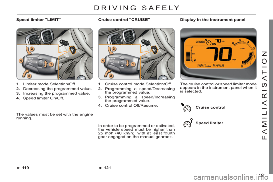 CITROEN C3 PICASSO 2011  Owners Manual 19
FAMILIARI
S
AT I
ON
   
Speed limiter "LIMIT"    
Display in the instrument panel 
   
 
1. 
  Limiter mode Selection/Off. 
   
2. 
  Decreasing the programmed value. 
   
3. 
  Increasing the prog
