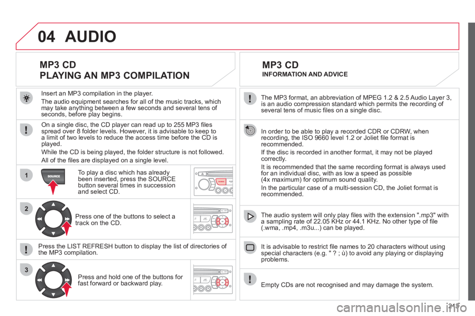 CITROEN C3 PICASSO 2011 User Guide 213
04
1
2
3
SOURCE
The MP3 format, an abbreviation of MPEG 1.2 & 2.5 Audio Layer 3,
is an audio compression standard which permits the recording of several tens of music fi les on a single disc. CITROEN C3 PICASSO 2011 User Guide 213
04
1
2
3
SOURCE
The MP3 format, an abbreviation of MPEG 1.2 & 2.5 Audio Layer 3,
is an audio compression standard which permits the recording of several tens of music fi les on a single disc.