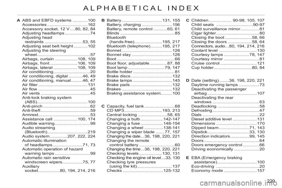 CITROEN C3 PICASSO 2011 Owners Manual 229
ALPHABETICAL INDEX
A  ABS and EBFD systems ............100
 Accessories ................................162
  Accessory socket, 12 V ....80, 82, 84
 Adjusting headlamps ....................74
 Adj