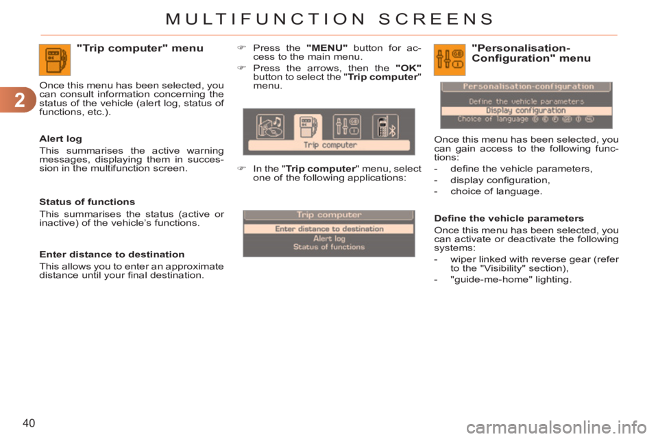 CITROEN C3 PICASSO 2011  Owners Manual 2
40
MULTIFUNCTION SCREENS
"Trip computer" menu 
   
Alert log 
  This summarises the active warning 
messages, displaying them in succes-
sion in the multifunction screen.     Once this menu has been