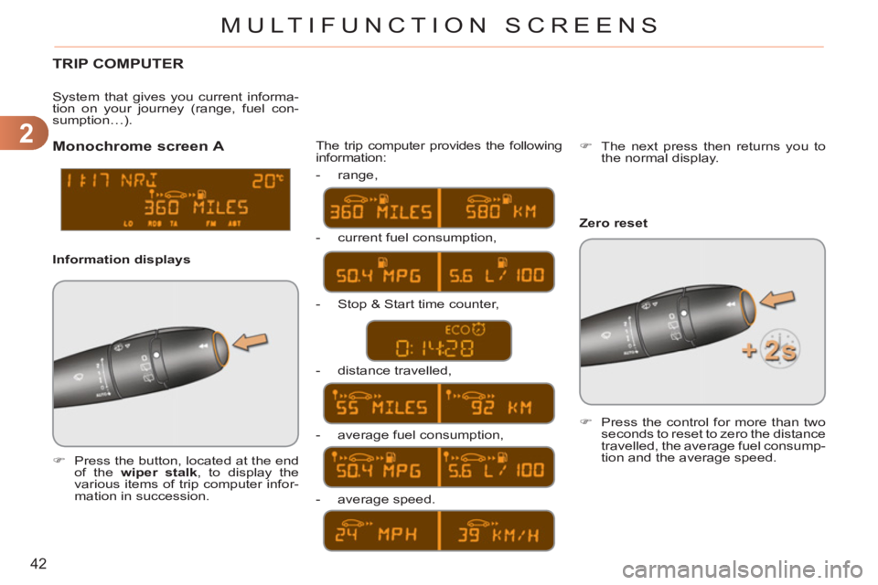 CITROEN C3 PICASSO 2011  Owners Manual 2
42
MULTIFUNCTION SCREENS
  TRIP COMPUTER 
 
 
 
�) 
  Press the button, located at the end 
of the  wiper stalk 
, to display the 
various items of trip computer infor-
mation in succession.  The tr