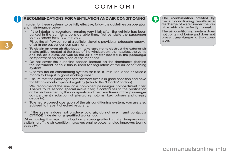 CITROEN C3 PICASSO 2011  Owners Manual 3
46
COMFORT
  The condensation created by 
the air conditioning results in a 
discharge of water under the ve-
hicle which is perfectly normal. 
  The air conditioning system does 
not contain chlori