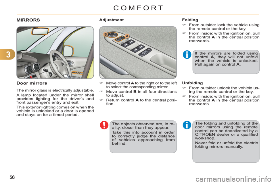 CITROEN C3 PICASSO 2011 User Guide 3
COMFORT
  The objects observed are, in re-
ality, closer than they appear. 
  Take this into account in order 
to correctly judge the distance 
of vehicles approaching from 
behind.  
 
MIRRORS 
   
