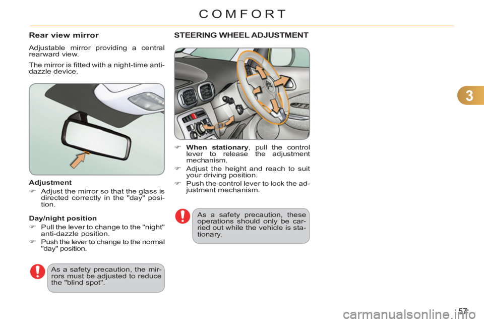 CITROEN C3 PICASSO 2011  Owners Manual 3
57
COMFORT
   
Adjustment 
   
 
�) 
  Adjust the mirror so that the glass is 
directed correctly in the "day" posi-
tion.  
 
  As a safety precaution, the mir-
rors must be adjusted to reduce 
the