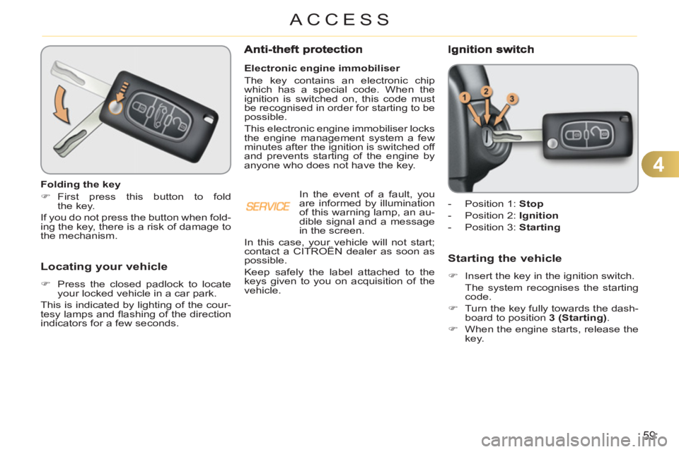 CITROEN C3 PICASSO 2011  Owners Manual 4
59
ACCESS
Locating your vehicle
   
 
�) 
  Press the closed padlock to locate 
your locked vehicle in a car park.  
  This is indicated by lighting of the cour-
tesy lamps and ﬂ ashing of the dir