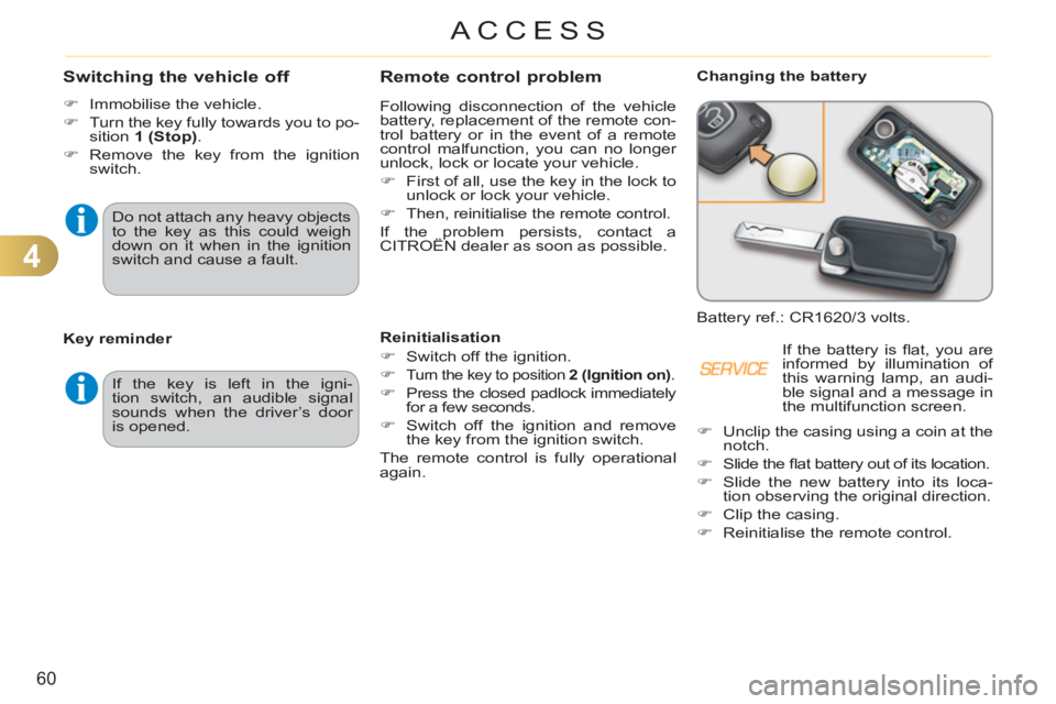 CITROEN C3 PICASSO 2011  Owners Manual 4
60
ACCESS
Remote control problem
  Following disconnection of the vehicle 
battery, replacement of the remote con-
trol battery or in the event of a remote 
control malfunction, you can no longer 
u