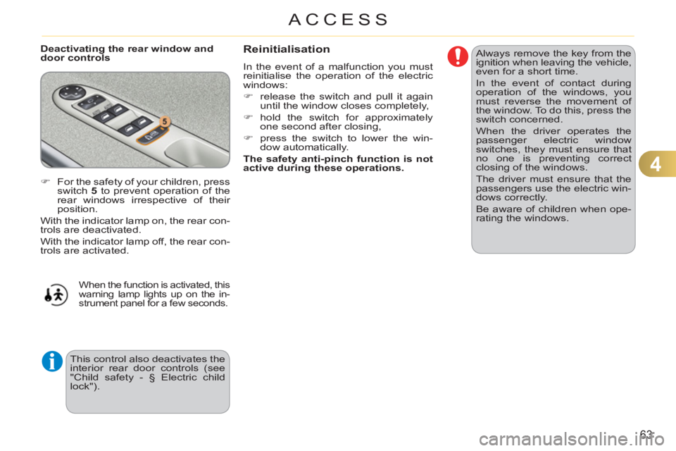 CITROEN C3 PICASSO 2011 User Guide 4
63
ACCESS
   
Deactivating the rear window and 
door controls   Always remove the key from the 
ignition when leaving the vehicle, 
even for a short time. 
  In the event of contact during 
operatio