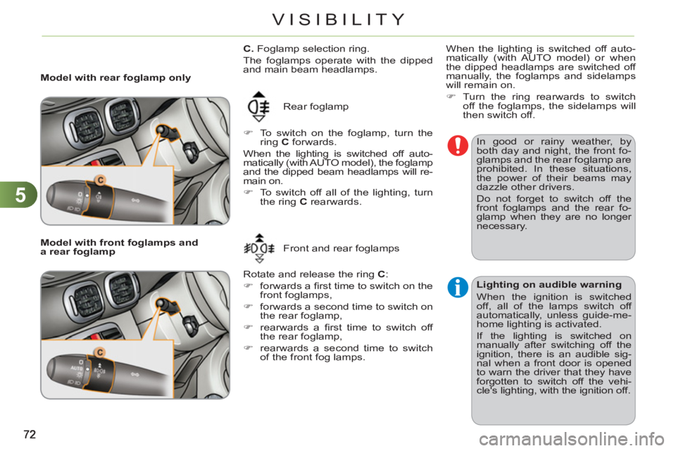 CITROEN C3 PICASSO 2011  Owners Manual 5
VISIBILITY
   
 
Model with rear foglamp only 
  Rear foglamp 
   
 
�) 
  To switch on the foglamp, turn the 
ring  C 
 forwards.  
  When the lighting is switched off auto-
matically (with AUTO mo