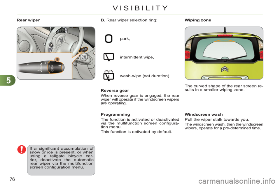 CITROEN C3 PICASSO 2011  Owners Manual 5
76
VISIBILITY
   
 
 
 
 
 
 
Windscreen wash 
  Pull the wiper stalk towards you. 
The windscreen wash, then the windscreen 
wipers, operate for a pre-determined time.  
 
 
 
B. 
 Rear wiper selec
