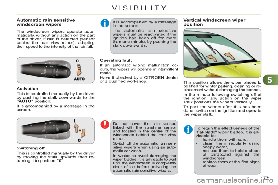 CITROEN C3 PICASSO 2011  Owners Manual 5
77
VISIBILITY
Vertical windscreen wiper position  Automatic rain sensitive 
windscreen wipers 
  The windscreen wipers operate auto-
matically, without any action on the part 
of the driver, if rain