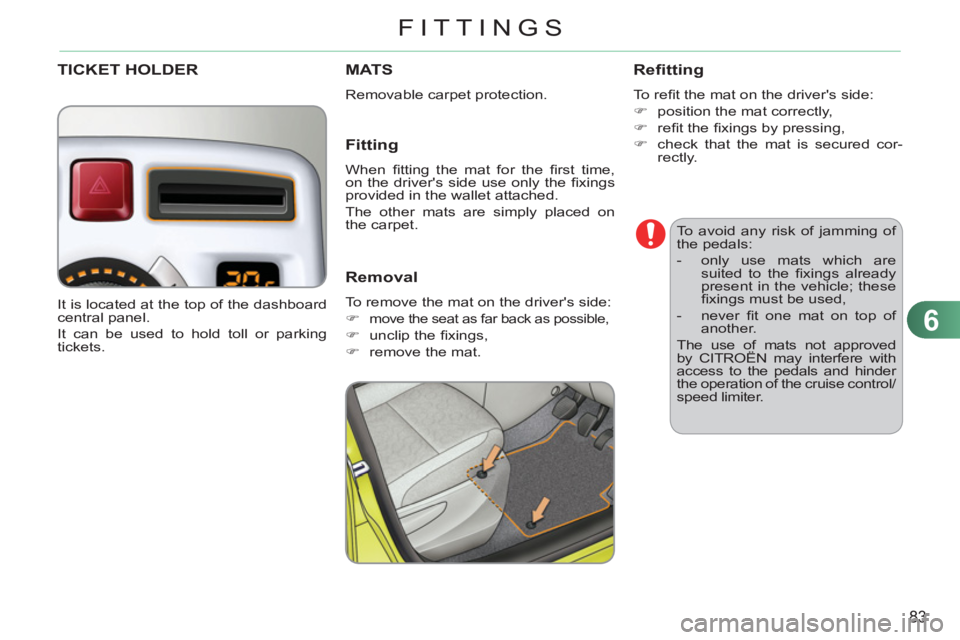 CITROEN C3 PICASSO 2011 Manual Online 6
83
FITTINGS
   
To avoid any risk of jamming of 
the pedals: 
   
 
-   only use mats which are 
suited to the ﬁ xings  already 
present in the vehicle; these 
ﬁ xings must be used, 
   
-  neve